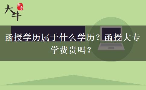 函授學(xué)歷屬于什么學(xué)歷？函授大專學(xué)費貴嗎？