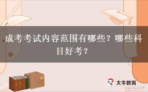 成考考試內(nèi)容范圍有哪些？哪些科目好考？