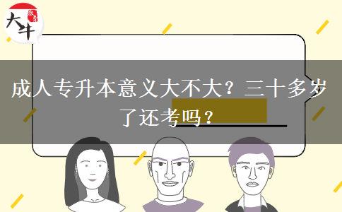 成人專升本意義大不大？三十多歲了還考嗎？