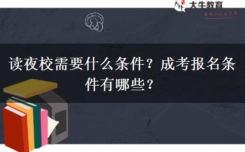 讀夜校需要什么條件？成考報名條件有哪些？