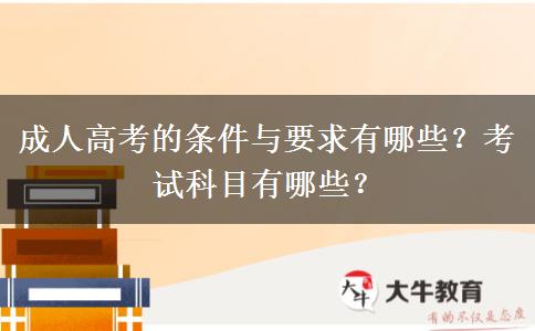 成人高考的條件與要求有哪些？考試科目有哪些？