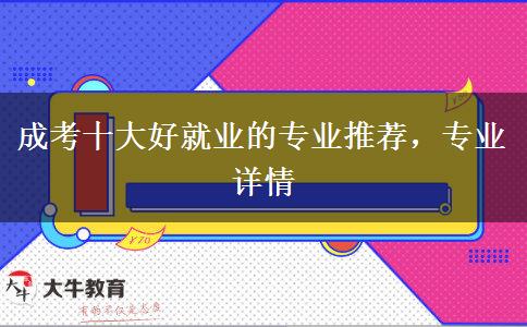 成考十大好就業(yè)的專(zhuān)業(yè)推薦，專(zhuān)業(yè)詳情