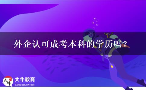 外企認可成考本科的學歷嗎？