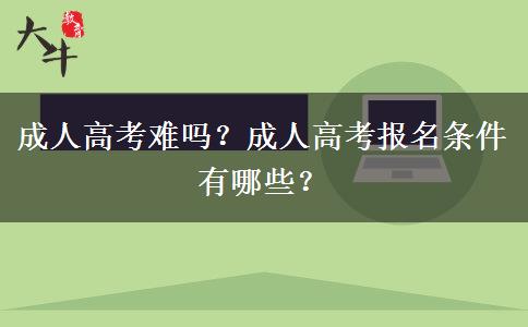 成人高考難嗎？成人高考報名條件有哪些？