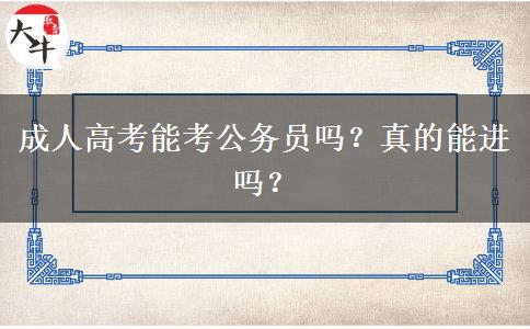 成人高考能考公務(wù)員嗎？真的能進(jìn)嗎？