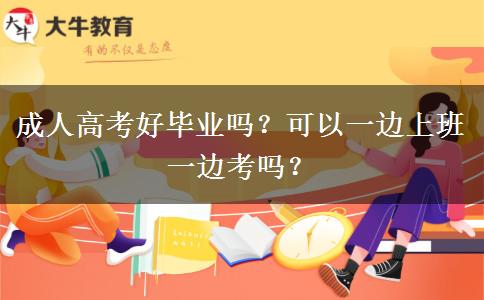 成人高考好畢業(yè)嗎？可以一邊上班一邊考嗎？