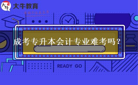 成考專(zhuān)升本會(huì)計(jì)專(zhuān)業(yè)難考嗎？