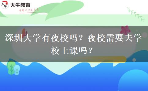 深圳大學(xué)有夜校嗎？夜校需要去學(xué)校上課嗎？