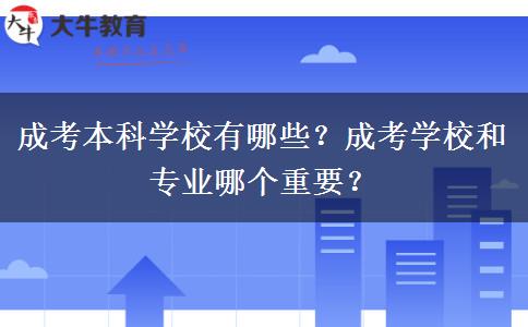 成考本科學(xué)校有哪些？成考學(xué)校和專業(yè)哪個重要？
