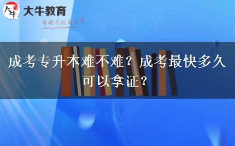 成考專升本難不難？成考最快多久可以拿證？