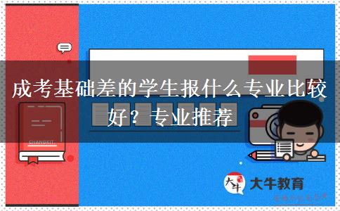 成考基礎(chǔ)差的學(xué)生報什么專業(yè)比較好？專業(yè)推薦