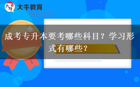 成考專升本要考哪些科目？學(xué)習(xí)形式有哪些？