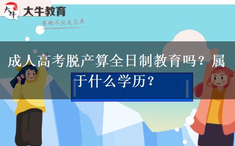 成人高考脫產(chǎn)算全日制教育嗎？屬于什么學(xué)歷？
