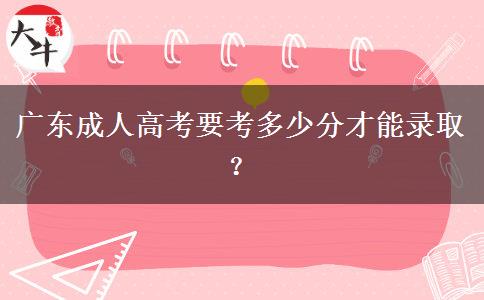 廣東成人高考要考多少分才能錄??？
