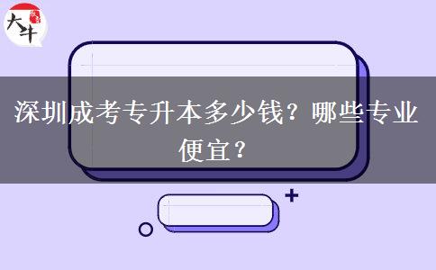 深圳成考專升本多少錢？哪些專業(yè)便宜？