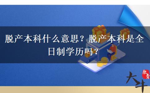脫產(chǎn)本科什么意思？脫產(chǎn)本科是全日制學(xué)歷嗎？
