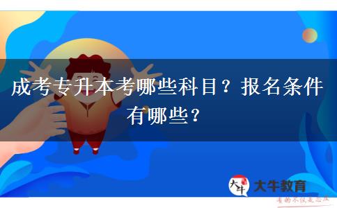 成考專升本考哪些科目？報名條件有哪些？