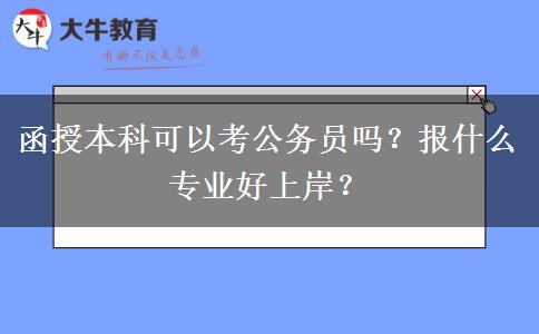 函授本科可以考公務(wù)員嗎？報(bào)什么專業(yè)好上岸？