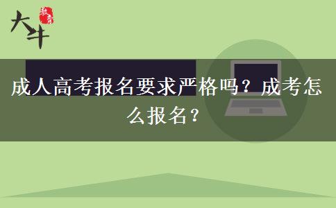 成人高考報(bào)名要求嚴(yán)格嗎？成考怎么報(bào)名？