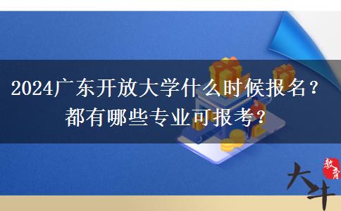 2024廣東開放大學(xué)什么時(shí)候報(bào)名？都有哪些專業(yè)可報(bào)考？