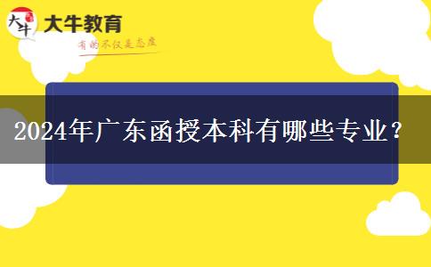 2024年廣東函授本科有哪些專業(yè)？