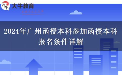 廣州2024年在職參加函授本科報(bào)名條件是什么？