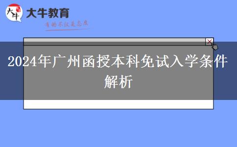 廣州2024年函授本科免試入學(xué)條件！這些你滿足了嗎？