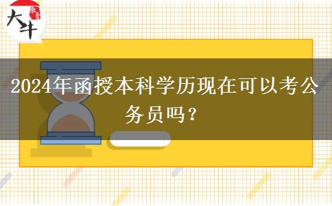 2024年函授本科學歷現在可以考公務員嗎？