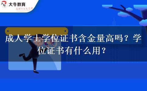 成人學士學位證書含金量高嗎？學位證書有什么用？