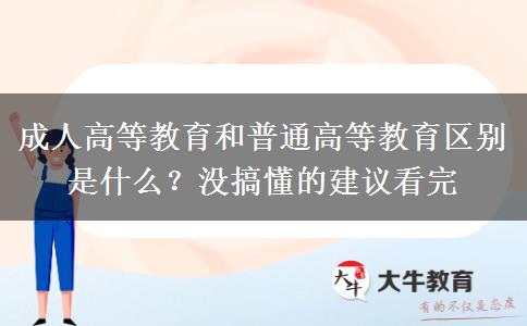 成人高等教育和普通高等教育區(qū)別是什么？沒搞懂的建議看完