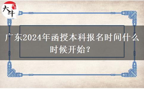 廣東2024年函授本科報(bào)名時(shí)間什么時(shí)候開始？