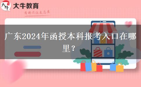 廣東2024年函授本科報考入口在哪里？