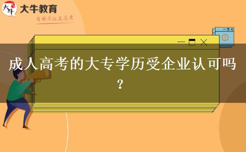 成人高考的大專學(xué)歷受企業(yè)認(rèn)可嗎？