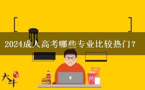 2024成人高考哪些專業(yè)比較熱門(mén)？