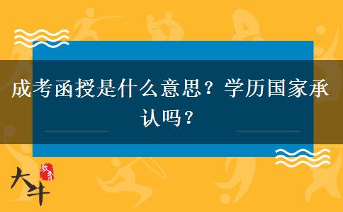 成考函授是什么意思？學(xué)歷國(guó)家承認(rèn)嗎？