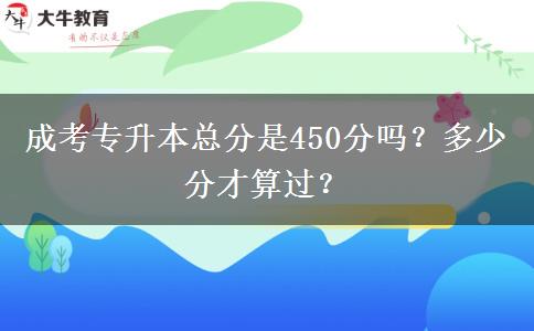 成考專升本總分是450分嗎？多少分才算過？