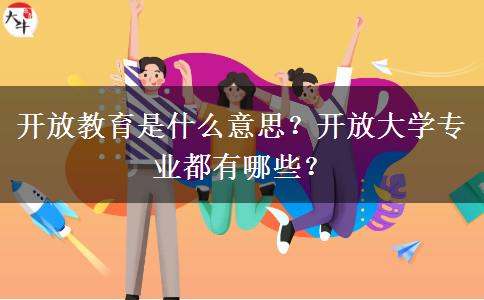 開放教育是什么意思？開放大學(xué)專業(yè)都有哪些？
