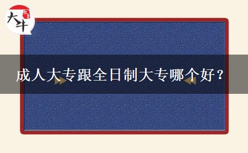 成人大專跟全日制大專哪個(gè)好？