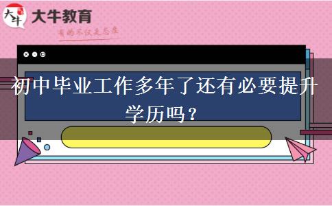 初中畢業(yè)工作多年了還有必要提升學(xué)歷嗎？