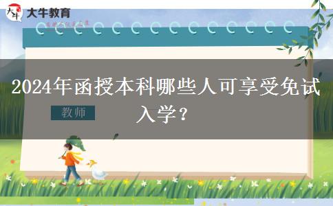 2024年函授本科哪些人可享受免試入學？