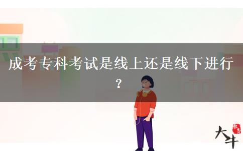 成考?？瓶荚囀蔷€上還是線下進行？