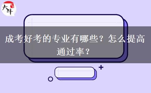 成考好考的專(zhuān)業(yè)有哪些？怎么提高通過(guò)率？