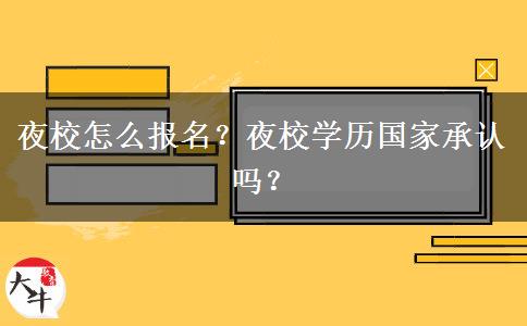 夜校怎么報(bào)名？夜校學(xué)歷國(guó)家承認(rèn)嗎？