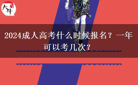 2024成人高考什么時(shí)候報(bào)名？一年可以考幾次？