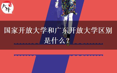 國家開放大學和廣東開放大學區(qū)別是什么？