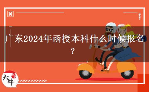 廣東2024年函授本科什么時候報名？