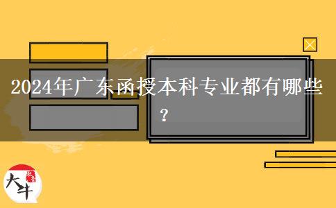 2024年廣東函授本科專業(yè)都有哪些？