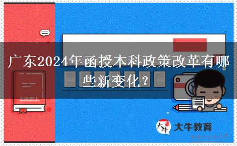 廣東2024年函授本科政策改革有哪些新變化？