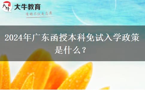 2024年廣東函授本科免試入學政策是什么？