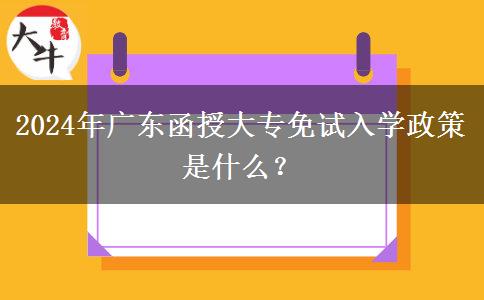 2024年廣東函授大專免試入學(xué)政策是什么？